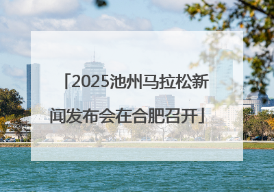 2025池州马拉松新闻发布会在合肥召开