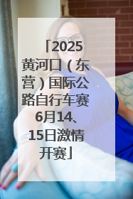 2025黄河口（东营）国际公路自行车赛6月14、15日激情开赛