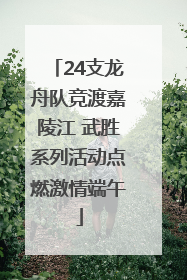 24支龙舟队竞渡嘉陵江 武胜系列活动点燃激情端午