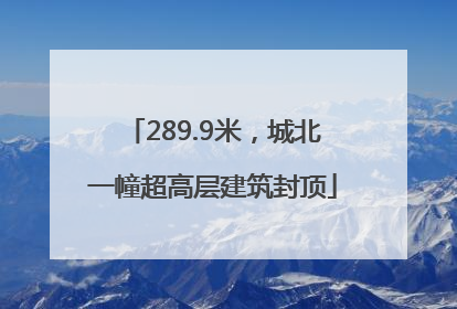 289.9米，城北一幢超高层建筑封顶
