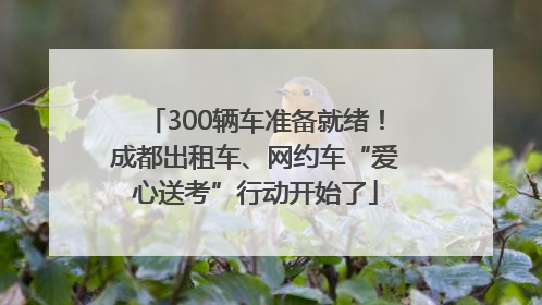 300辆车准备就绪！成都出租车、网约车“爱心送考”行动开始了