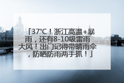 37℃！浙江高温+暴雨，还有8-10级雷雨大风！出门记得带晴雨伞，防晒防雨两手抓！