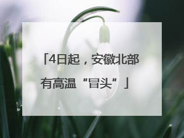 4日起，安徽北部有高温“冒头”