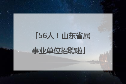 56人！山东省属事业单位招聘啦