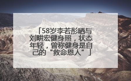 58岁李若彤晒与刘畊宏健身照，状态年轻，曾称健身是自己的“救命恩人”