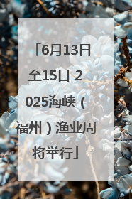 6月13日至15日 2025海峡（福州）渔业周将举行
