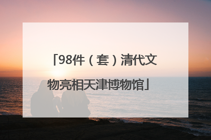 98件（套）清代文物亮相天津博物馆