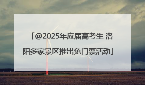 @2025年应届高考生 洛阳多家景区推出免门票活动