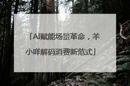AI赋能场景革命，羊小咩解码消费新范式