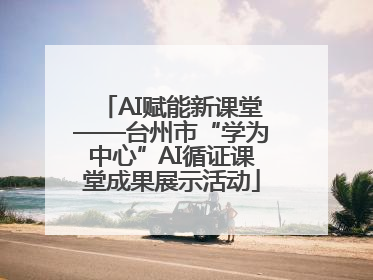 AI赋能新课堂——台州市“学为中心”AI循证课堂成果展示活动