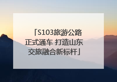 S103旅游公路正式通车 打造山东交旅融合新标杆