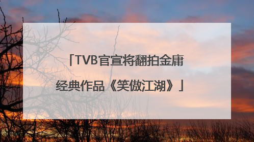 TVB官宣将翻拍金庸经典作品《笑傲江湖》
