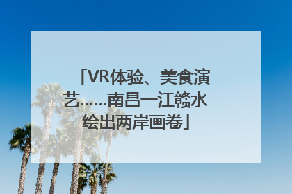 VR体验、美食演艺……南昌一江赣水绘出两岸画卷